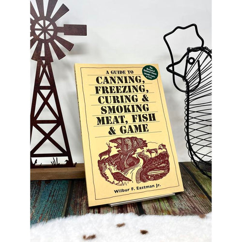 A Guide to Canning, Freezing, Curing & Smoking Meat, Fish & Game By Wilbur F. Eastman, Jr.